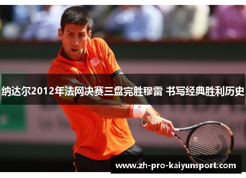 纳达尔2012年法网决赛三盘完胜穆雷 书写经典胜利历史