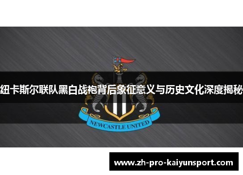 纽卡斯尔联队黑白战袍背后象征意义与历史文化深度揭秘
