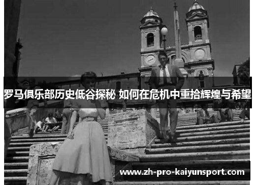 罗马俱乐部历史低谷探秘 如何在危机中重拾辉煌与希望