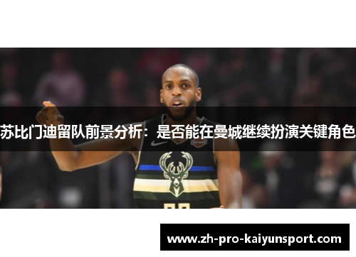 苏比门迪留队前景分析：是否能在曼城继续扮演关键角色