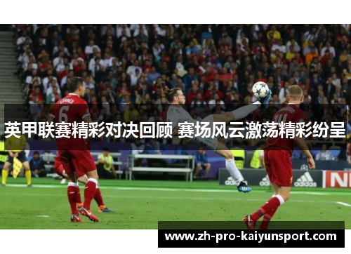 英甲联赛精彩对决回顾 赛场风云激荡精彩纷呈