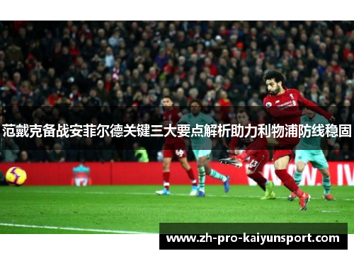 范戴克备战安菲尔德关键三大要点解析助力利物浦防线稳固