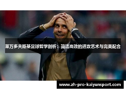 莱万多夫斯基足球哲学剖析：简洁高效的进攻艺术与完美配合