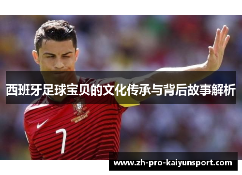 西班牙足球宝贝的文化传承与背后故事解析