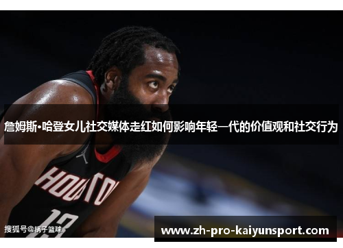 詹姆斯·哈登女儿社交媒体走红如何影响年轻一代的价值观和社交行为