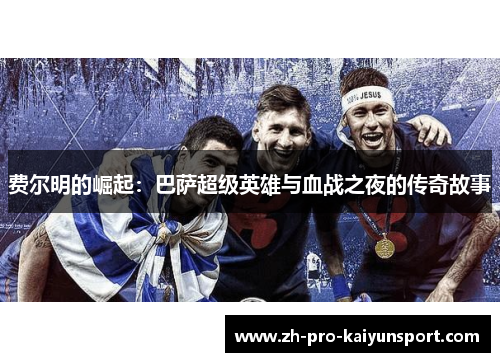 费尔明的崛起：巴萨超级英雄与血战之夜的传奇故事