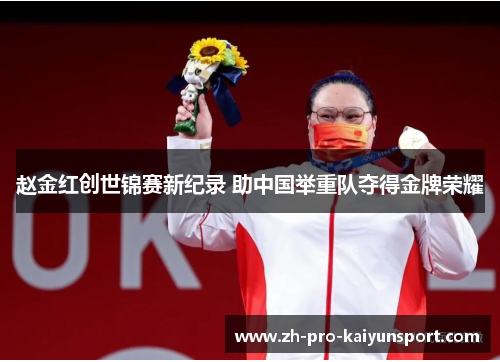 赵金红创世锦赛新纪录 助中国举重队夺得金牌荣耀