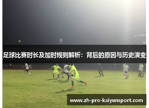 足球比赛时长及加时规则解析：背后的原因与历史演变