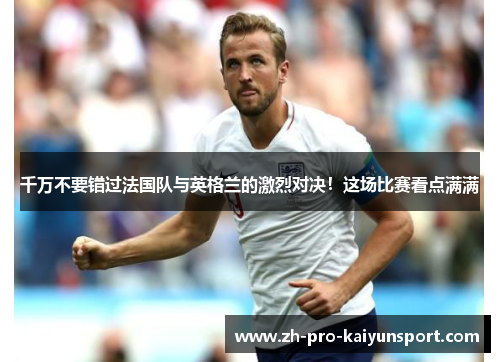 千万不要错过法国队与英格兰的激烈对决！这场比赛看点满满