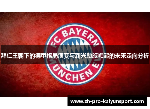 拜仁王朝下的德甲格局演变与新兴劲旅崛起的未来走向分析