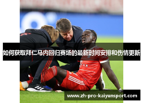 如何获取拜仁马内回归赛场的最新时间安排和伤情更新