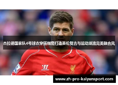 杰拉德国家队4号球衣穿搭指南打造英伦复古与运动潮流完美融合风