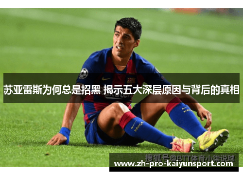 苏亚雷斯为何总是招黑 揭示五大深层原因与背后的真相