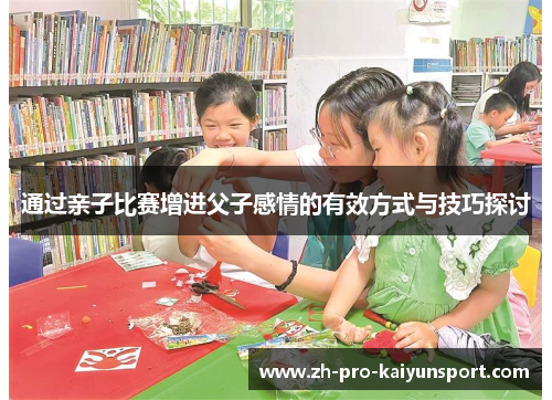 通过亲子比赛增进父子感情的有效方式与技巧探讨