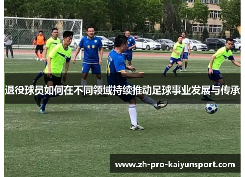 退役球员如何在不同领域持续推动足球事业发展与传承