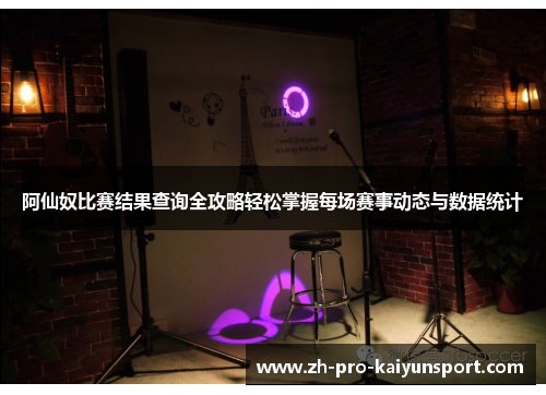阿仙奴比赛结果查询全攻略轻松掌握每场赛事动态与数据统计