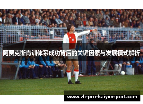 阿贾克斯青训体系成功背后的关键因素与发展模式解析 阿贾克斯青训体系成功背后的关键因素与发展模式解析