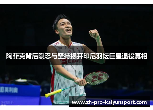 陶菲克背后隐忍与坚持揭开印尼羽坛巨星退役真相