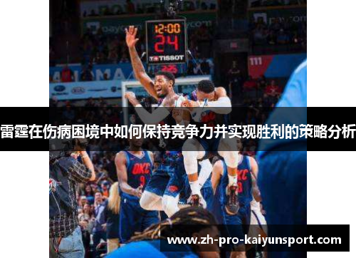 雷霆在伤病困境中如何保持竞争力并实现胜利的策略分析 雷霆在伤病困境中如何保持竞争力并实现胜利的策略分析