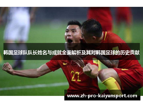 韩国足球队队长姓名与成就全面解析及其对韩国足球的历史贡献