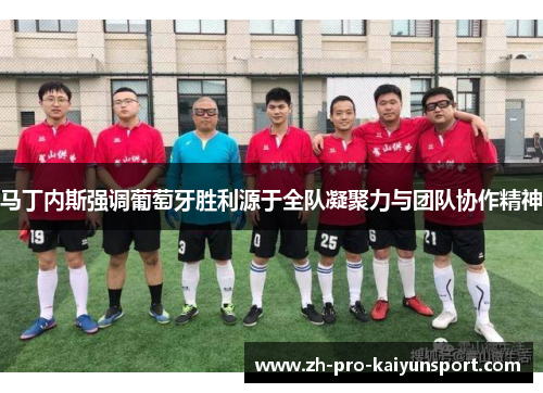 马丁内斯强调葡萄牙胜利源于全队凝聚力与团队协作精神