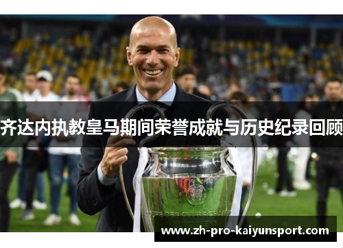 齐达内执教皇马期间荣誉成就与历史纪录回顾