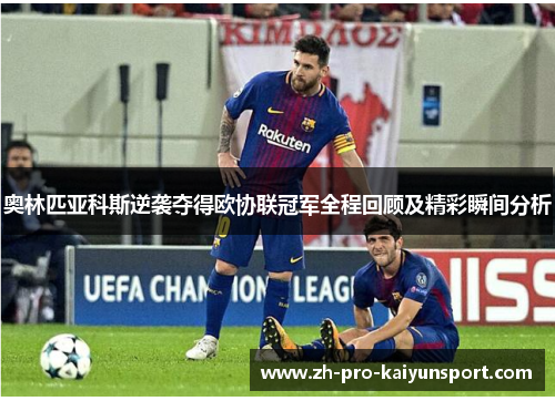 奥林匹亚科斯逆袭夺得欧协联冠军全程回顾及精彩瞬间分析