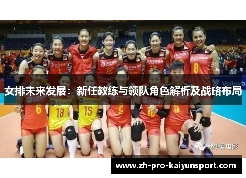 女排未来发展：新任教练与领队角色解析及战略布局