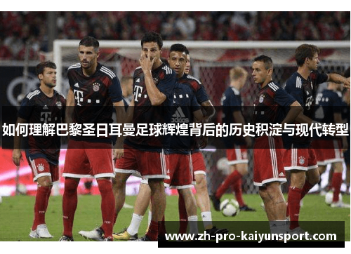 如何理解巴黎圣日耳曼足球辉煌背后的历史积淀与现代转型