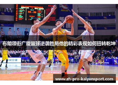 布朗领衔广厦篮球逆袭胜局他的精彩表现如何扭转乾坤