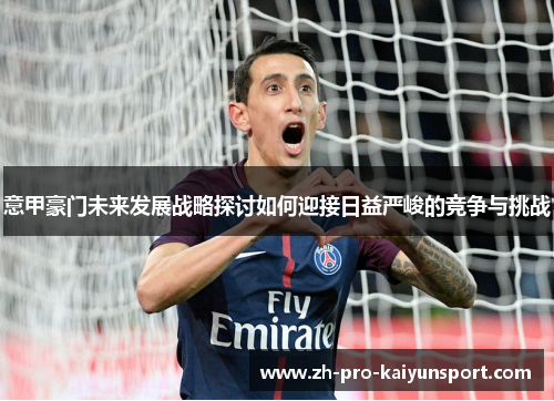 意甲豪门未来发展战略探讨如何迎接日益严峻的竞争与挑战