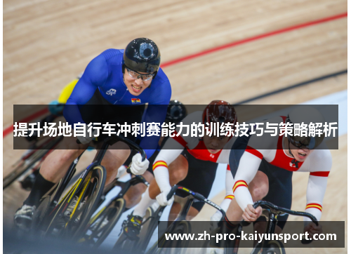 提升场地自行车冲刺赛能力的训练技巧与策略解析