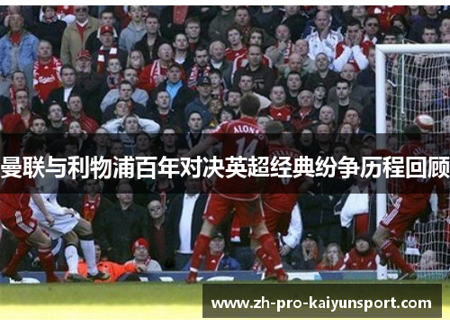 曼联与利物浦百年对决英超经典纷争历程回顾