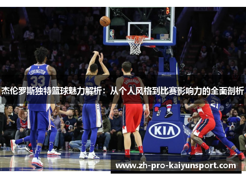 杰伦罗斯独特篮球魅力解析:从个人风格到比赛影响力的全面剖析 杰伦罗斯独特篮球魅力解析:从个人风格到比赛影响力的全面剖析
