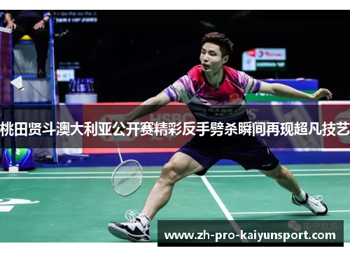 桃田贤斗澳大利亚公开赛精彩反手劈杀瞬间再现超凡技艺 桃田贤斗澳大利亚公开赛精彩反手劈杀瞬间再现超凡技艺