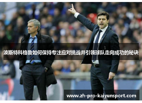 波斯特科格鲁如何保持专注应对挑战并引领球队走向成功的秘诀
