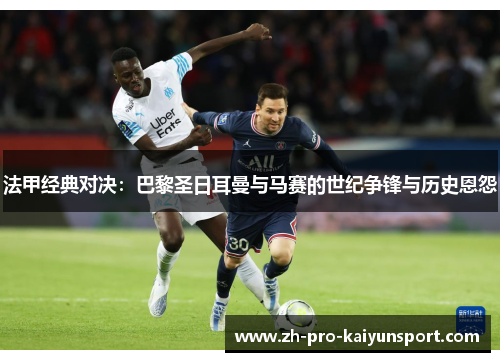 法甲经典对决:巴黎圣日耳曼与马赛的世纪争锋与历史恩怨 法甲经典对决:巴黎圣日耳曼与马赛的世纪争锋与历史恩怨