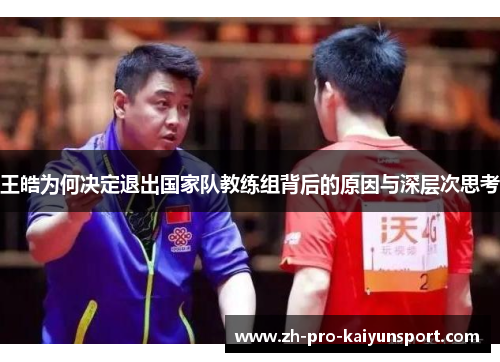 王皓为何决定退出国家队教练组背后的原因与深层次思考