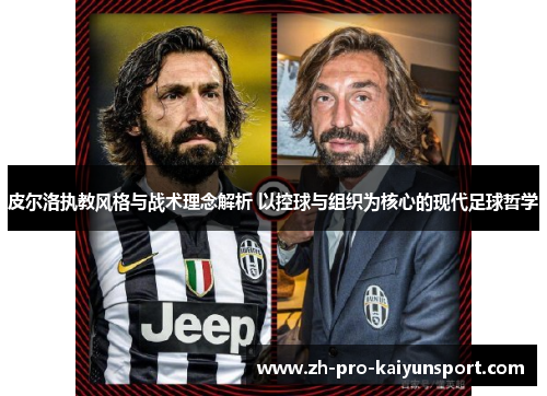 皮尔洛执教风格与战术理念解析 以控球与组织为核心的现代足球哲学