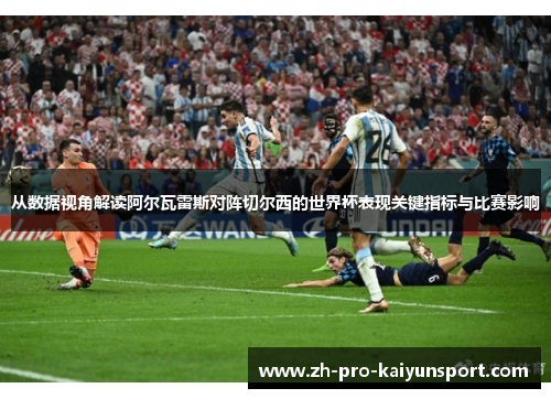 从数据视角解读阿尔瓦雷斯对阵切尔西的世界杯表现关键指标与比赛影响
