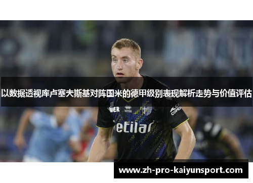 以数据透视库卢塞夫斯基对阵国米的德甲级别表现解析走势与价值评估