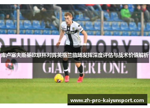 库卢塞夫斯基欧联杯对阵英格兰临场发挥深度评估与战术价值解析 库卢塞夫斯基欧联杯对阵英格兰临场发挥深度评估与战术价值解析