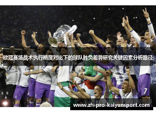 欧冠赛场战术执行精度对比下的球队胜负差异研究关键因素分析路径 欧冠赛场战术执行精度对比下的球队胜负差异研究关键因素分析路径