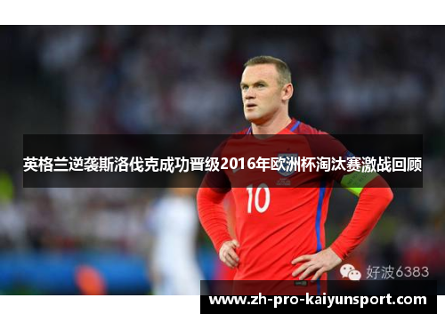 英格兰逆袭斯洛伐克成功晋级2016年欧洲杯淘汰赛激战回顾