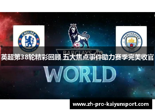 英超第38轮精彩回顾 五大焦点事件助力赛季完美收官