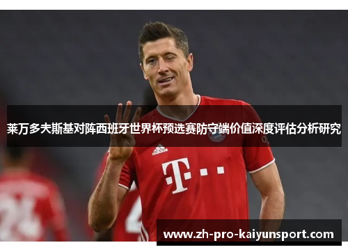 莱万多夫斯基对阵西班牙世界杯预选赛防守端价值深度评估分析研究