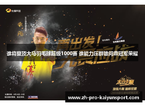 谁将登顶大马羽毛球超级1000赛 谁能力压群雄问鼎冠军荣耀 谁将登顶大马羽毛球超级1000赛 谁能力压群雄问鼎冠军荣耀