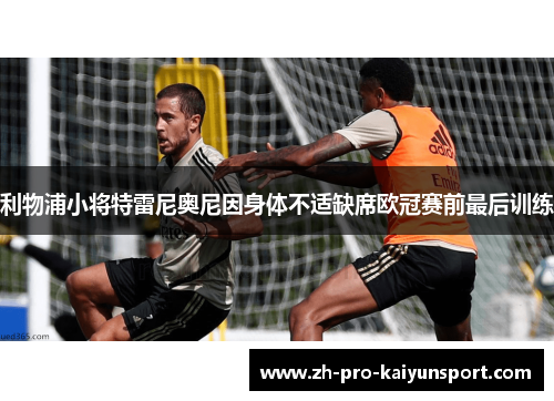 利物浦小将特雷尼奥尼因身体不适缺席欧冠赛前最后训练