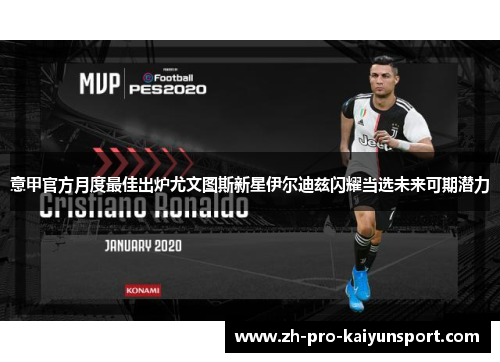 意甲官方月度最佳出炉尤文图斯新星伊尔迪兹闪耀当选未来可期潜力