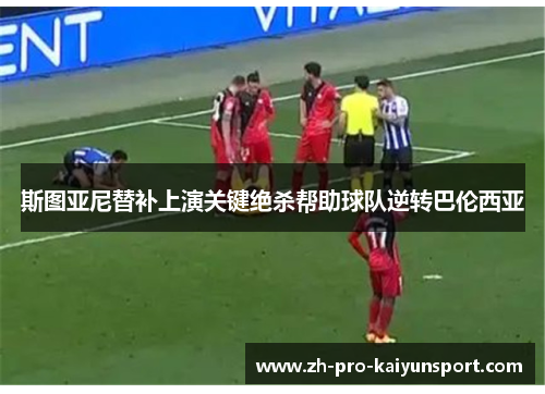 斯图亚尼替补上演关键绝杀帮助球队逆转巴伦西亚